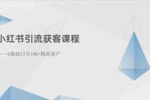 （10698期）小红书引流获客课程：0基础日引100+精准客户