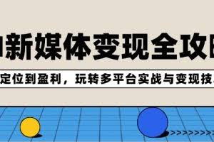 （12277期）AI新媒体变现全攻略：从定位到盈利，玩转多平台实战与变现技巧