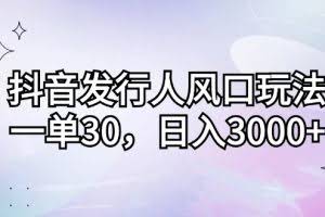 （12874期）抖音发行人风口玩法，一单30，日入3000+