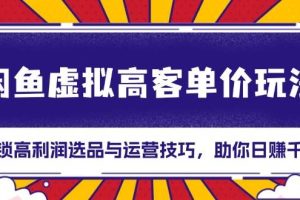 （13661期）闲鱼虚拟高客单价玩法：解锁高利润选品与运营技巧，助你日赚千元！