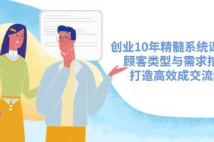（14542期）创业10年精髓系统课揭秘，顾客类型与需求挖掘，打造高效成交流程