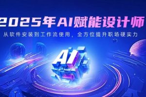 （14488期）2025年AI赋能设计师：从软件安装到工作流使用，全方位提升职场硬实力