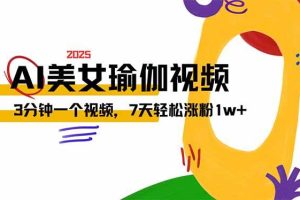 （14448期）AI做美女瑜伽视频，最新短视频流量密码，3分钟一个视频，7天轻松涨粉1w…