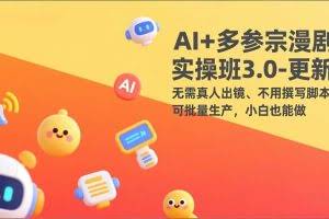 （17404期）AI+多参宗漫剧实操班3.0-更新：无需真人出镜、不用撰写脚本、可批量生产，小白也能做