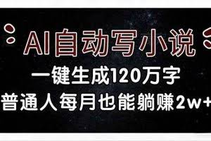 （17372期）AI自动写小说，一键生成120万字，普通人每月也能躺赚2w+