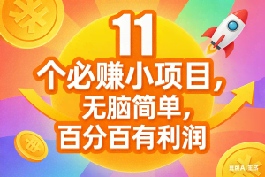 （17351期）11个必赚小项目，无脑简单，百分百有利润，副业首选，日入300+