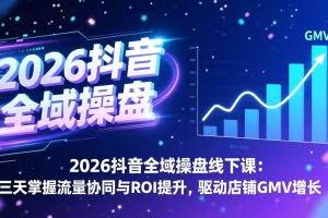 （17249期）2026抖音全域操盘线下课：三天掌握流量协同与ROI提升，驱动店铺GMV增长