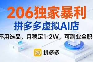 （17234期）206独家暴利，拼多多虚拟AI店，不用选品，月稳定1-2W，可副业全职！