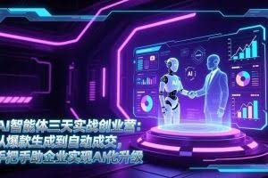 （17176期）AI智能体三天实战创业营：从爆款生成到自动成交，手把手助企业实现AI化升级