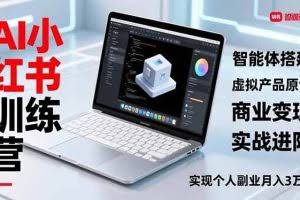 （16919期）AI小红书训练营2.0，智能体搭建、虚拟产品原创、商业变现，实战进阶，实现个人副业月入3万+