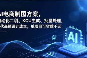 （16877期）AI电商制图方案，自动化二创、SKU生成、批量处理，替代高额设计成本，单项目可省数千元