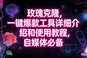 （16811期）玫瑰克隆工具，自媒体必备神器，一键爆款，详细介绍和使用教程