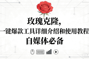 （16811期）玫瑰克隆神器，自媒体必备，一键爆款工具详细介绍和使用教程