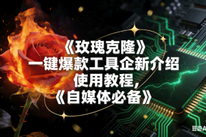 （16766期）玫瑰克隆，自媒体必备，一键爆款工具详细介绍和使用教程