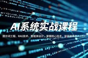 （16666期）AI系统实战课程，提示词工程、RAG技术、智能体设计，掌握核心技术，学员接单月入2万+
