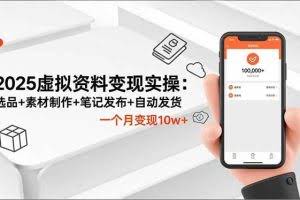 （16644期）2025虚拟资料变现实操：选品+素材制作+笔记发布+自动发货，一个月变现10w+