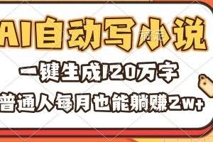 （16540期）AI自动写小说，一键生成120万字，普通人每月也能躺赚2w+