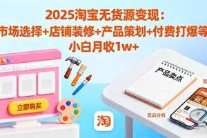 （16350期）2025淘宝无货源变现：市场选择+店铺装修+产品策划+付费打爆等 小白月收1w+