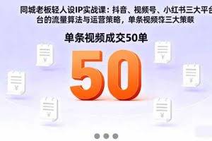 （16313期）同城老板轻人设IP实战课：抖音+视频号+小红书流量算法，单条视频成交50单