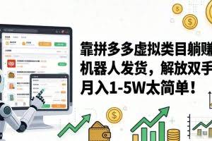 （17797期）靠拼多多虚拟类目躺赚，机器人发货，解放双手，月入 1‑5W 太简单！