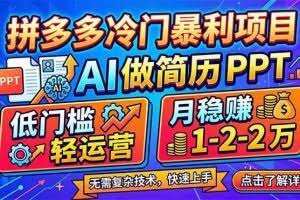 （17838期）拼多多冷门暴利项目：AI 做简历 PPT，低门槛轻运营，月稳赚 1-2 万