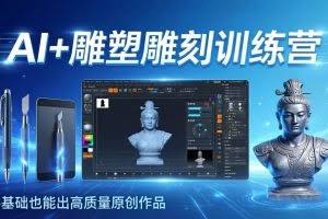 （17651期）AI+雕塑雕刻训练营：从AI创作、大模型训练到3D雕刻 + 渲染，零基础也能出高质量原创作品