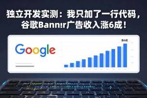 （17574期）付费文章：独立开发实测：我只加了一行代码，谷歌Banner广告收入涨6成！