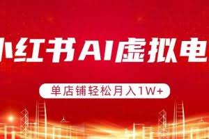 （17507期）小红书AI虚拟电商，单店铺轻松月入1W+，可矩阵运营