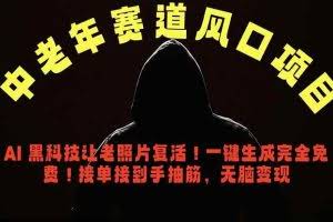 （18700期）中老年风口项目，AI 黑科技让老照片复活！一键生成完全免费！接单接到手抽筋，无脑变现