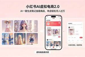 （18690期）小红书AI虚拟电商2.0，AI一键生成笔记挂载商品，单店轻松月入过万