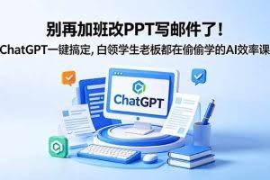 （18687期）别再加班改PPT写邮件了！ChatGPT一键搞定，白领学生老板都在偷偷学的AI效率课