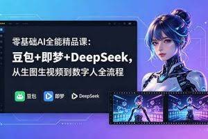 （18684期）零基础AI全能精品课：豆包+即梦+DeepSeek，从生图生视频到数字人全流程