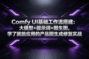 （18722期）Comfy UI基础工作流搭建：大模型+提示词+图生图，学了就能应用的产品图生成修复实战