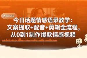（18719期）今日话题情感语录教学：文案提取+配音+剪辑全流程，从0到1制作爆款情感视频