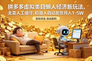 （18642期）拼多多虚拟类目懒人经济新玩法，无需人工值守，机器人自动发货月入 1-5W