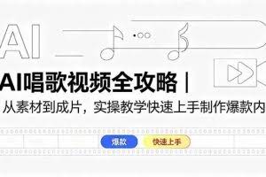 （18644期）AI唱歌视频全攻略｜从素材到成片，实操教学快速上手制作爆款内容