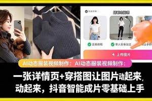 （18638期）AI动态服装视频制作：一张详情页+穿搭图让图片动起来，抖音智能成片零基础上手