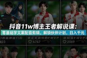 （18637期）抖音11w博主王者荣耀解说课：零基础学文案配音剪辑，解锁伙伴计划，日入千元
