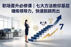 （18629期）付费文章：职场晋升必修课｜七大方法教你基层锤炼领导力，快速脱颖而出