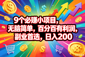 （18623期）9个必赚钱的小项目，百分百会赚米，无脑简单，副业首选，日入200+
