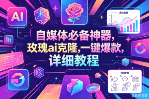 （18624期）玫瑰克隆工具，一键ai神器，爆款工具，自媒体必备，60多个功能，的详细教程