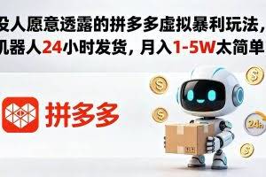 （18617期）没人愿意透露的拼多多虚拟暴利玩法，机器人 24 小时发货，月入 1-5W 太简单