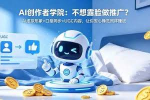 （18599期）AI创作者学院：不想露脸做推广？AI虚拟形象+口型同步+UGC内容，让你安心睡觉照样赚钱