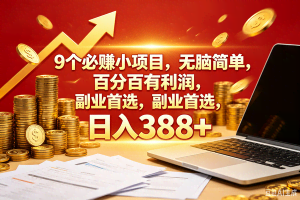 （18597期）9个必赚钱的小项目，百分百赚米，无脑简单，副业首选，日入388+