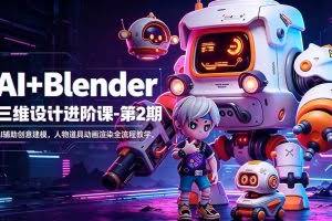（18586期）AI+Blender三维设计进阶课-第2期：AI辅助创意建模，人物道具动画渲染全流程教学