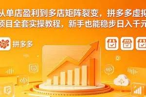 （18576期）从单店盈利到多店矩阵裂变，拼多多虚拟项目全套实操教程，新手也能稳步日入千元