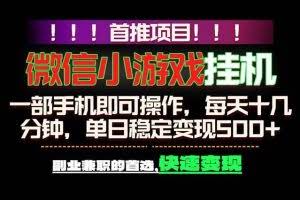 （18570期）微信小游戏挂机，一部手机就能做，轻松日入500+，副业兼职的首选！
