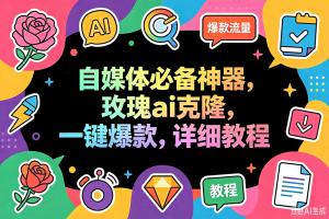 （18563期）玫瑰克隆工具，一键ai神器，爆款工具，自媒体必备，60多个功能详细教程