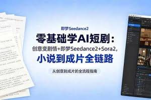 （18537期）零基础学AI短剧：创意变剧情+即梦Seedance2+Sora2，小说到成片全链路