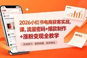 （18525期）2026小红书电商获客实战课，流量密码+爆款制作+涨粉变现全教学